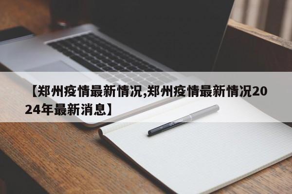 【郑州疫情最新情况,郑州疫情最新情况2024年最新消息】