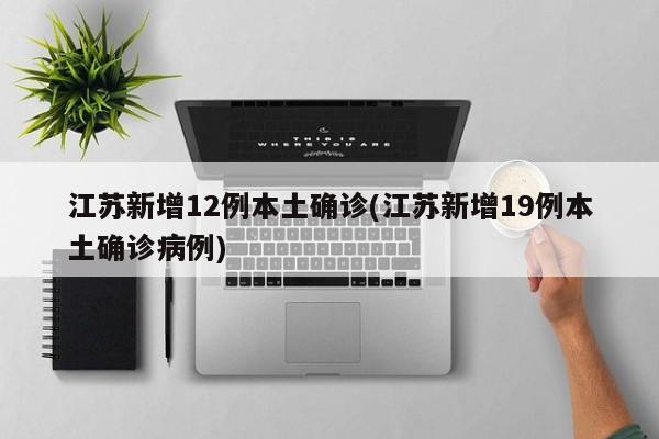 江苏新增12例本土确诊(江苏新增19例本土确诊病例)