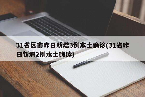 31省区市昨日新增3例本土确诊(31省昨日新增2例本土确诊)