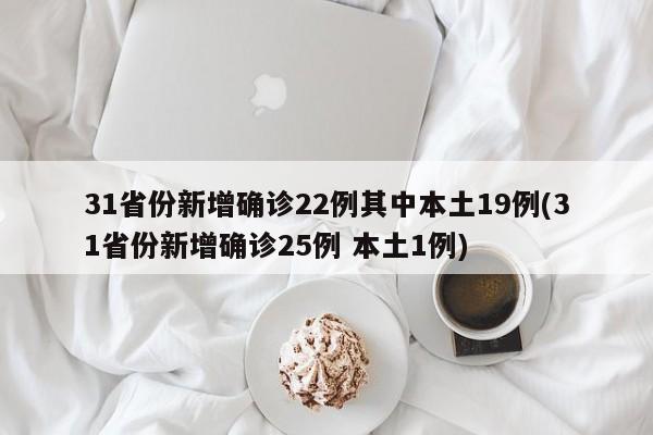 31省份新增确诊22例其中本土19例(31省份新增确诊25例 本土1例)