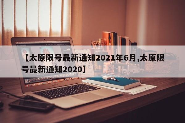 【太原限号最新通知2021年6月,太原限号最新通知2020】