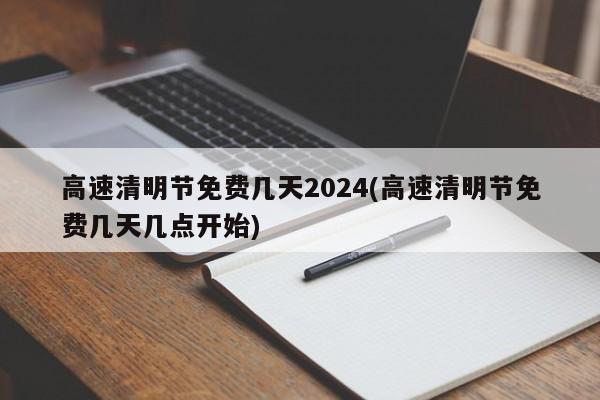高速清明节免费几天2024(高速清明节免费几天几点开始)
