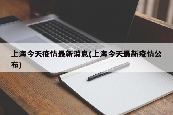 上海今天疫情最新消息(上海今天最新疫情公布)