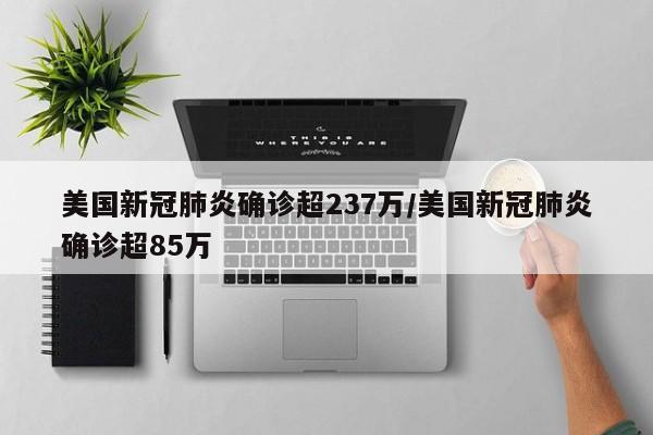 美国新冠肺炎确诊超237万/美国新冠肺炎确诊超85万