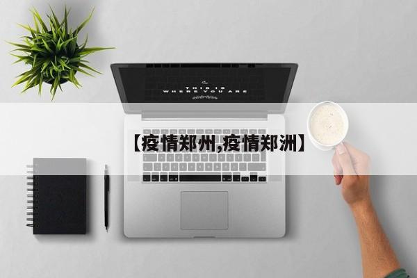 【疫情郑州,疫情郑洲】