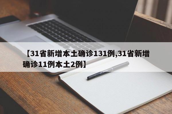 【31省新增本土确诊131例,31省新增确诊11例本土2例】