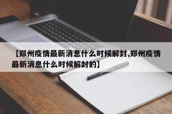 【郑州疫情最新消息什么时候解封,郑州疫情最新消息什么时候解封的】