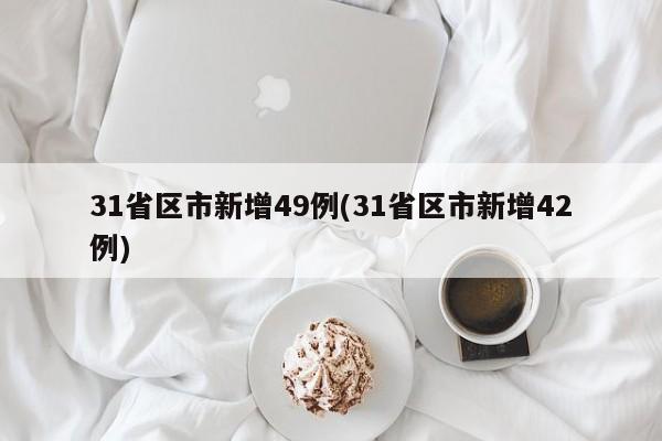 31省区市新增49例(31省区市新增42例)