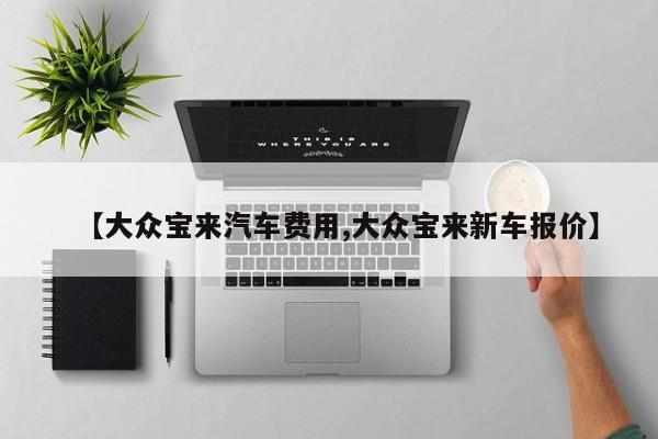 【大众宝来汽车费用,大众宝来新车报价】