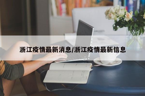 浙江疫情最新消息/浙江疫情最新信息