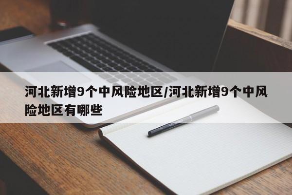 河北新增9个中风险地区/河北新增9个中风险地区有哪些