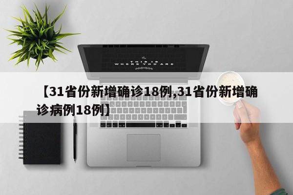 【31省份新增确诊18例,31省份新增确诊病例18例】