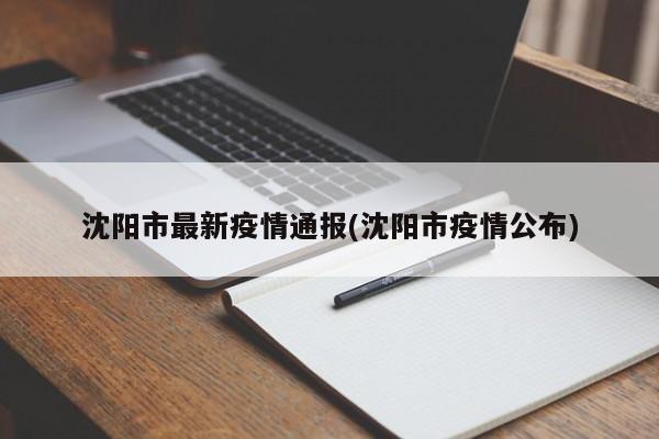 沈阳市最新疫情通报(沈阳市疫情公布)