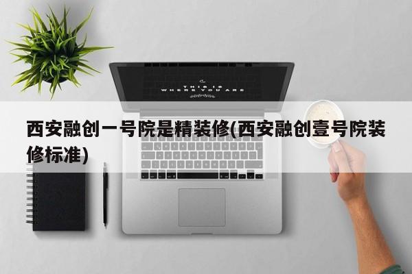 西安融创一号院是精装修(西安融创壹号院装修标准)
