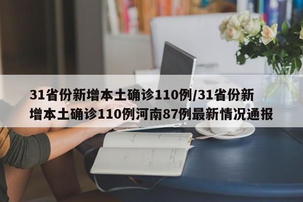31省份新增本土确诊110例/31省份新增本土确诊110例河南87例最新情况通报