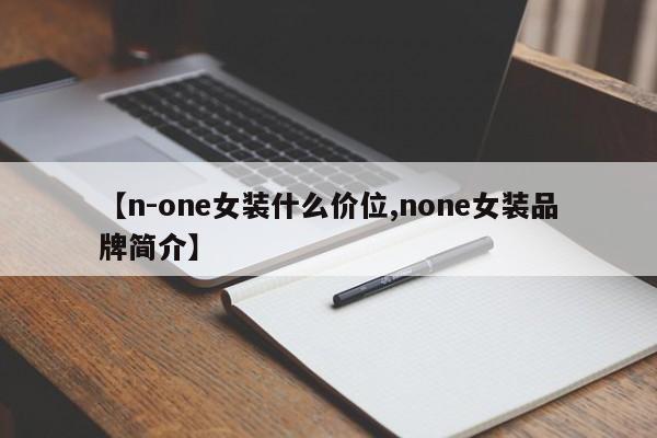 【n-one女装什么价位,none女装品牌简介】