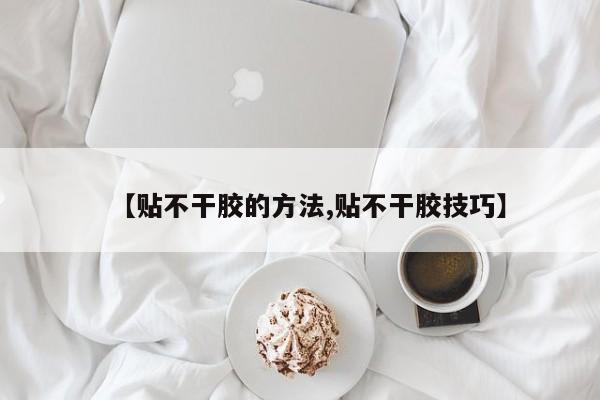 【贴不干胶的方法,贴不干胶技巧】