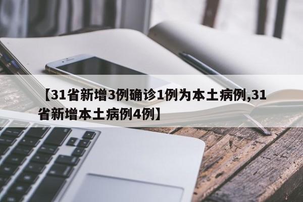 【31省新增3例确诊1例为本土病例,31省新增本土病例4例】