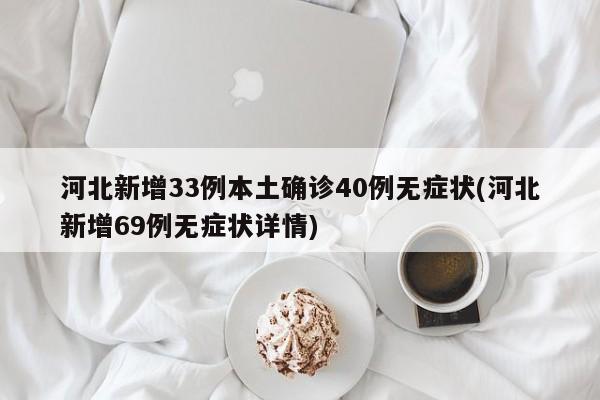 河北新增33例本土确诊40例无症状(河北新增69例无症状详情)