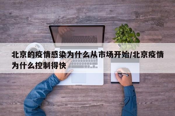 北京的疫情感染为什么从市场开始/北京疫情为什么控制得快