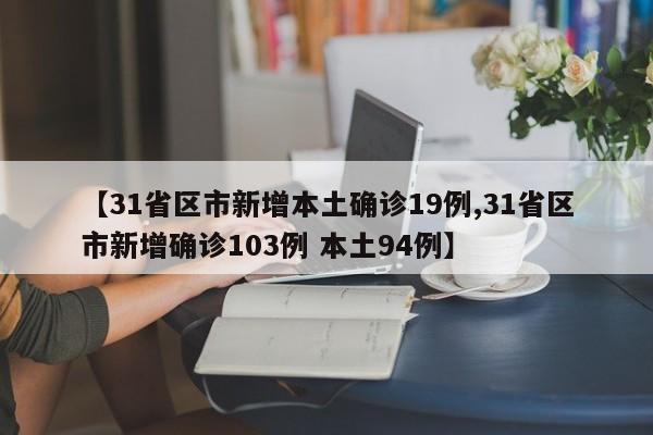 【31省区市新增本土确诊19例,31省区市新增确诊103例 本土94例】