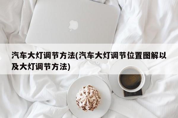 汽车大灯调节方法(汽车大灯调节位置图解以及大灯调节方法)