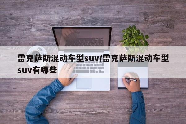 雷克萨斯混动车型suv/雷克萨斯混动车型suv有哪些