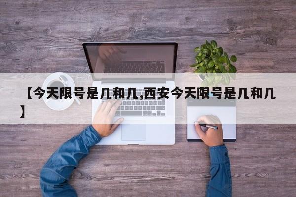【今天限号是几和几,西安今天限号是几和几】