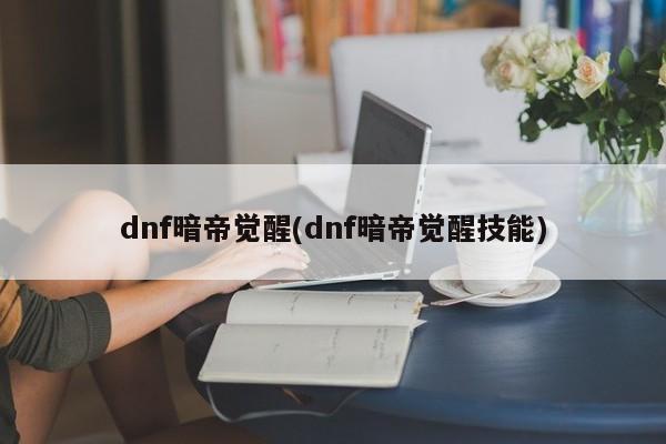 dnf暗帝觉醒(dnf暗帝觉醒技能)