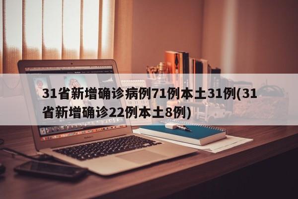 31省新增确诊病例71例本土31例(31省新增确诊22例本土8例)
