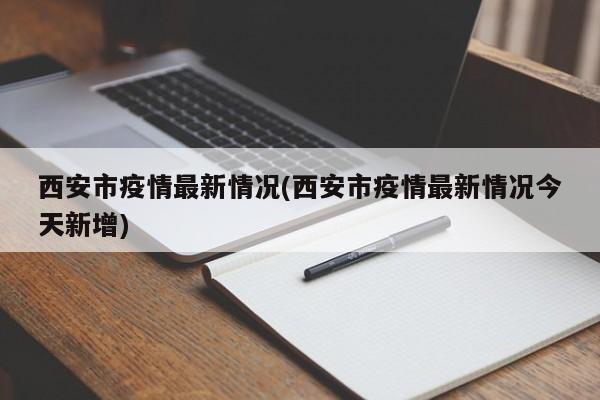 西安市疫情最新情况(西安市疫情最新情况今天新增)
