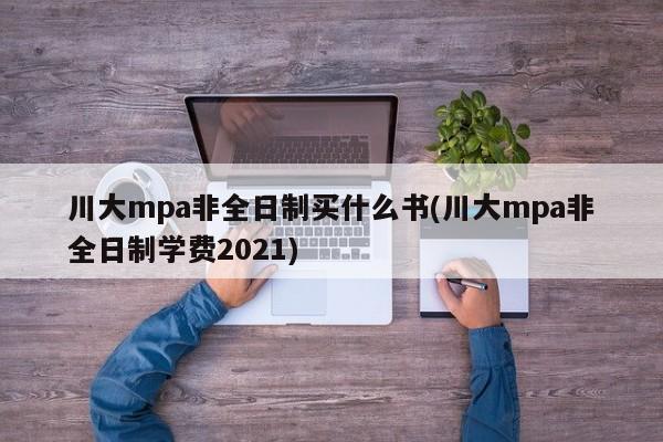 川大mpa非全日制买什么书(川大mpa非全日制学费2021)