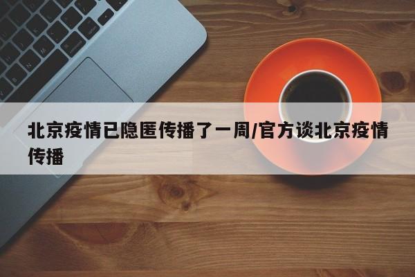 北京疫情已隐匿传播了一周/官方谈北京疫情传播