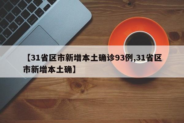 【31省区市新增本土确诊93例,31省区市新增本土确】