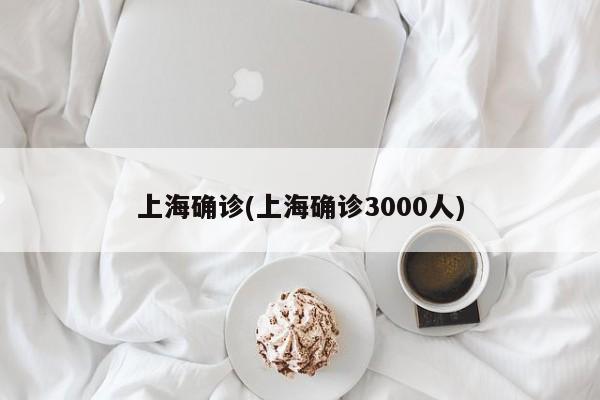 上海确诊(上海确诊3000人)