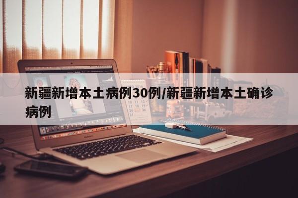 新疆新增本土病例30例/新疆新增本土确诊病例