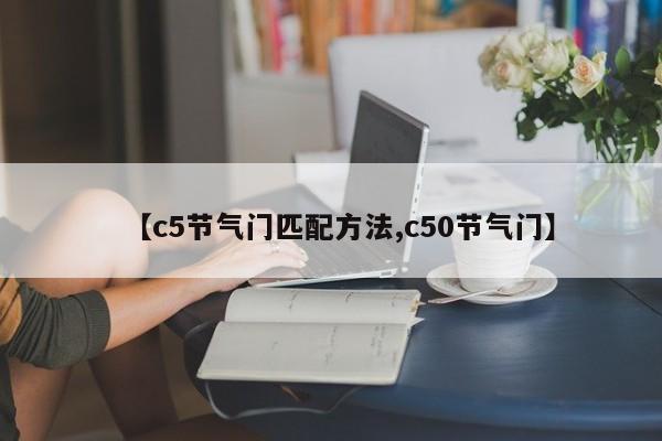 【c5节气门匹配方法,c50节气门】