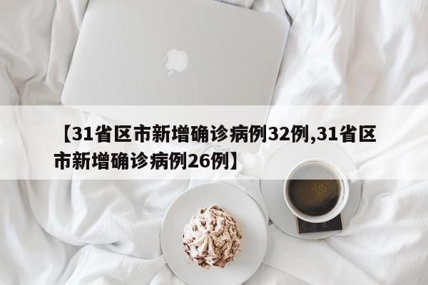 【31省区市新增确诊病例32例,31省区市新增确诊病例26例】