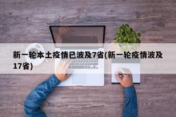 新一轮本土疫情已波及7省(新一轮疫情波及17省)