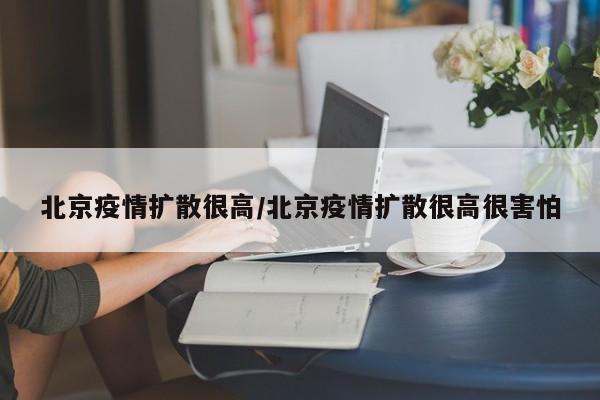 北京疫情扩散很高/北京疫情扩散很高很害怕