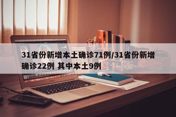 31省份新增本土确诊71例/31省份新增确诊22例 其中本土9例