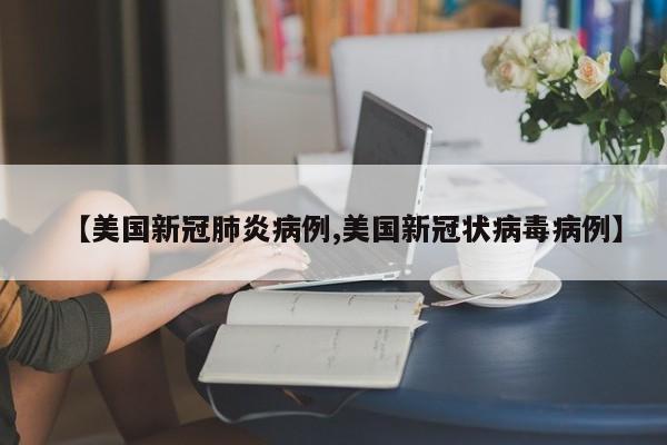 【美国新冠肺炎病例,美国新冠状病毒病例】