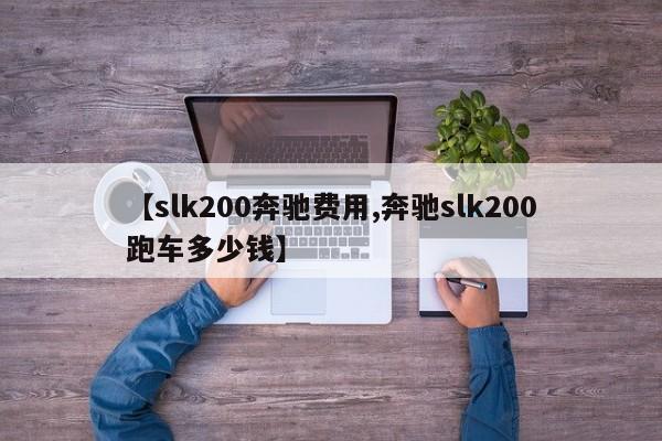 【slk200奔驰费用,奔驰slk200跑车多少钱】