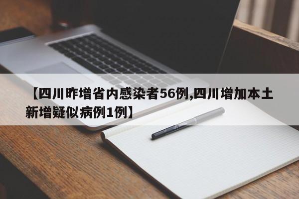 【四川昨增省内感染者56例,四川增加本土新增疑似病例1例】