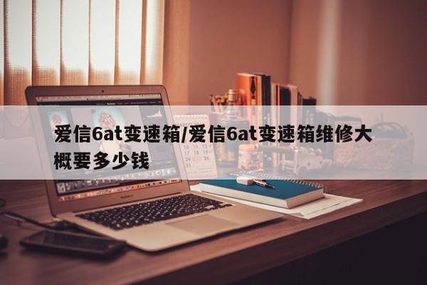 爱信6at变速箱/爱信6at变速箱维修大概要多少钱
