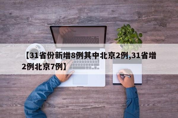 【31省份新增8例其中北京2例,31省增2例北京7例】