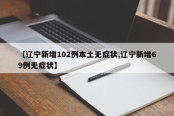【辽宁新增102例本土无症状,辽宁新增69例无症状】