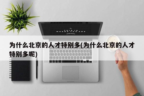 为什么北京的人才特别多(为什么北京的人才特别多呢)