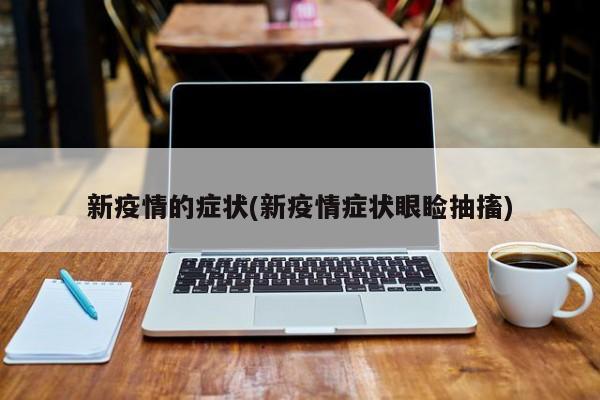 新疫情的症状(新疫情症状眼睑抽搐)