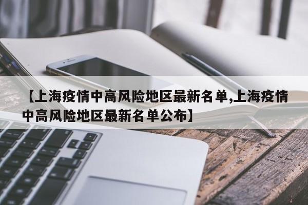【上海疫情中高风险地区最新名单,上海疫情中高风险地区最新名单公布】